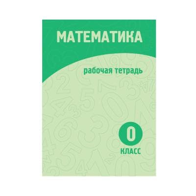 Математика 0 класс Рабочая тетрадь